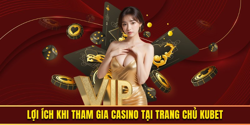 Lợi ích khi tham gia trải nghiệm casino cùng với KUBET