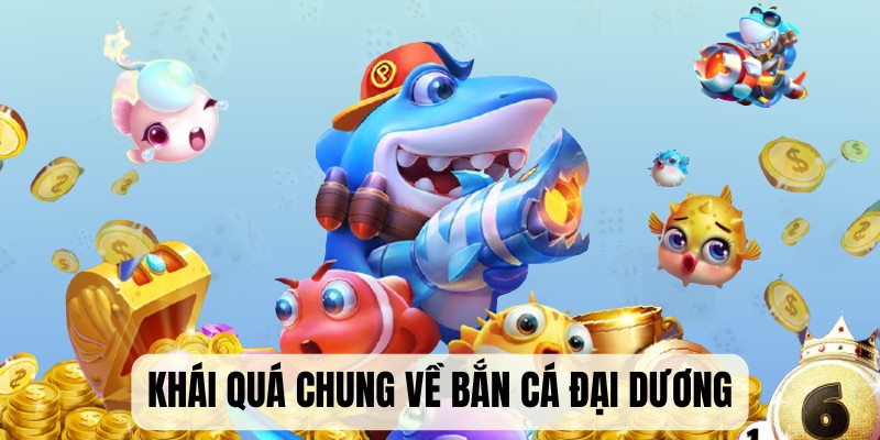Tìm hiểu khái quát cơ bản về tựa game hấp dẫn bắn cá đại dương