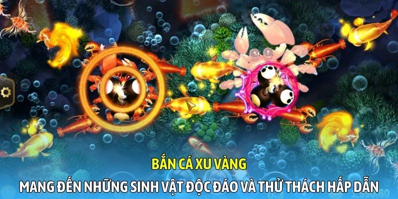 Bắn cá ăn xu vàng mang đến những sinh vật độc đáo và thử thách hấp dẫn