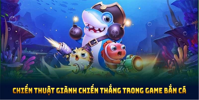 Chiến thuật giành chiến thắng lớn trong game bắn cá