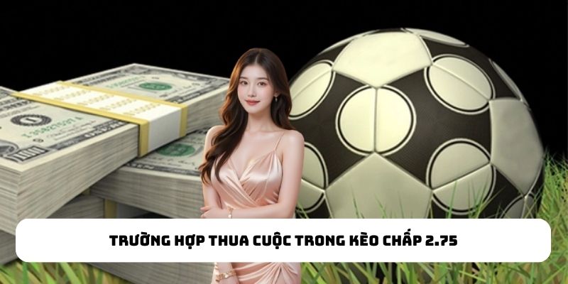 Trường hợp thua cuộc trong kèo chấp 2.75